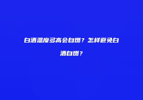 白酒温度多高会自燃？怎样避免白酒自燃？