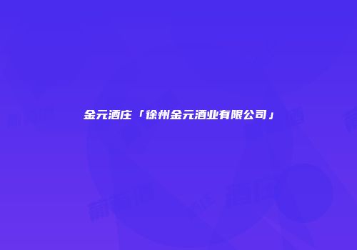金元酒庄「徐州金元酒业有限公司」