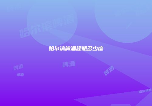 哈尔滨啤酒绿瓶多少度