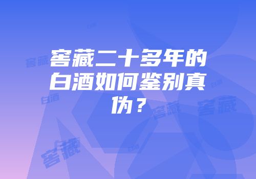 窖藏二十多年的白酒如何鉴别真伪？