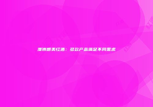 澳洲朗美红酒：多款产品满足不同需求