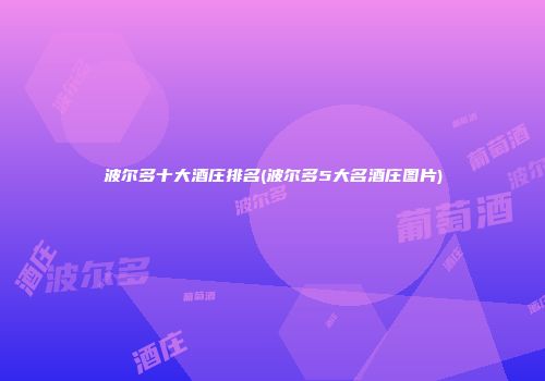 波尔多十大酒庄排名(波尔多5大名酒庄图片)
