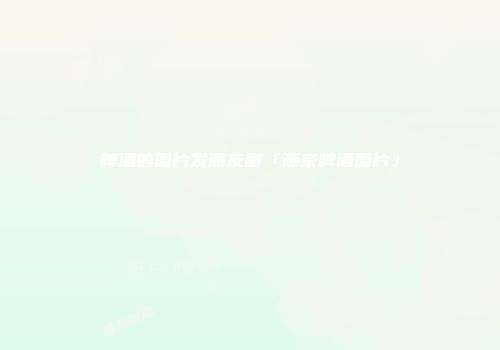 啤酒的图片发朋友圈「燕京啤酒图片」
