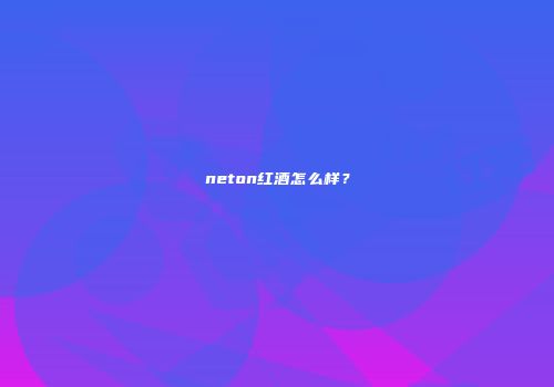 neton红酒怎么样？