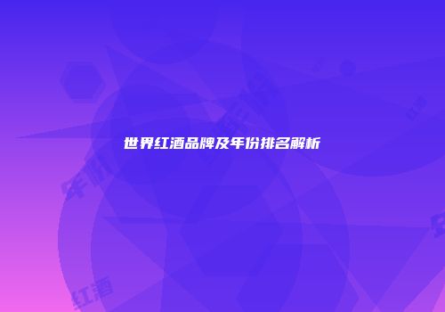 世界红酒品牌及年份排名解析