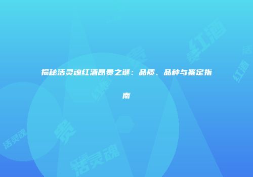 揭秘活灵魂红酒昂贵之谜：品质、品种与鉴定指南