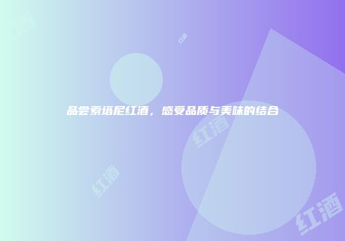 品尝索塔尼红酒，感受品质与美味的结合