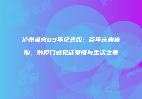 泸州老窖09年纪念版：百年庆典佳酿，醇厚口感见证爱情与生活之美