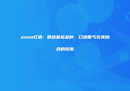 onon红酒：精选葡萄品种，口感香气完美融合的佳酿
