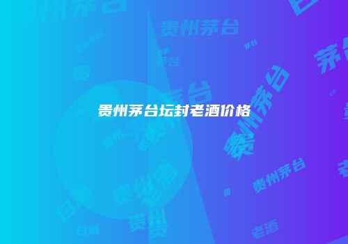 贵州茅台坛封老酒价格