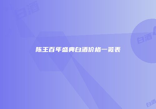 陈王百年盛典白酒价格一览表