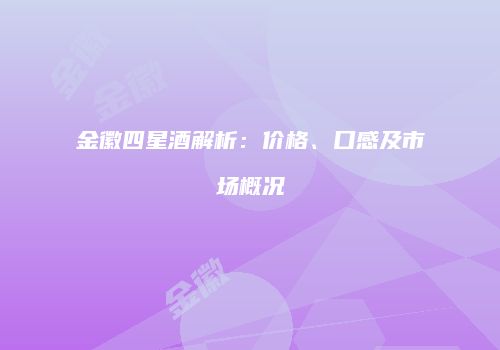 金徽四星酒解析：价格、口感及市场概况