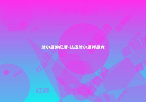 波尔多的红酒-法国波尔多梅多克