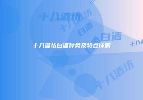 十八酒坊白酒种类及特点详解
