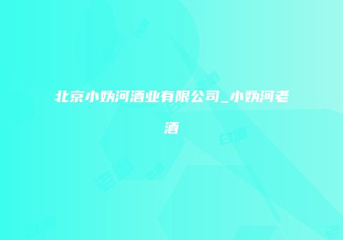 北京小妫河酒业有限公司_小妫河老酒