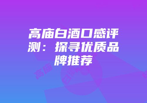 高庙白酒口感评测：探寻优质品牌推荐