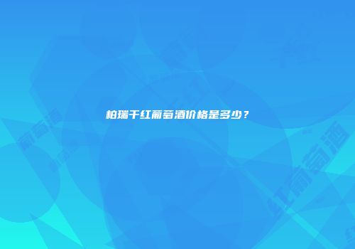 柏瑞干红葡萄酒价格是多少？