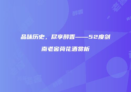 品味历史，尽享醇香——52度剑南老窖荷花酒赏析