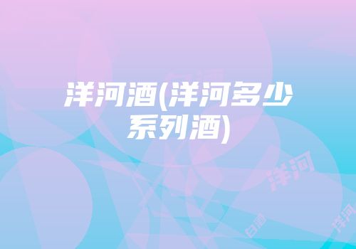 洋河酒(洋河多少系列酒)