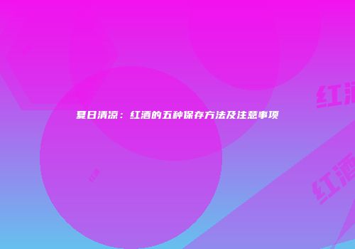 夏日清凉：红酒的五种保存方法及注意事项