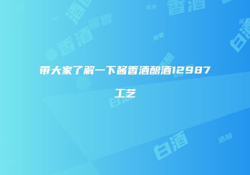带大家了解一下酱香酒酿酒12987工艺