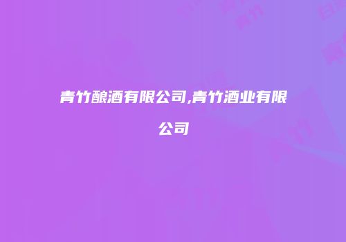 青竹酿酒有限公司,青竹酒业有限公司