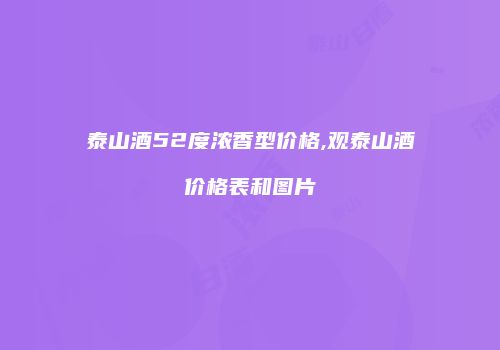 泰山酒52度浓香型价格,观泰山酒价格表和图片