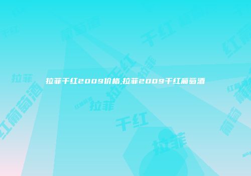拉菲干红2009价格,拉菲2009干红葡萄酒
