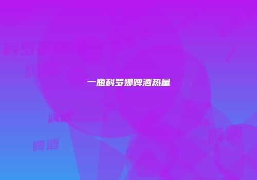 一瓶科罗娜啤酒热量