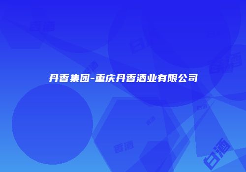 丹香集团-重庆丹香酒业有限公司