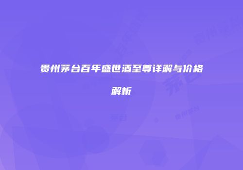 贵州茅台百年盛世酒至尊详解与价格解析
