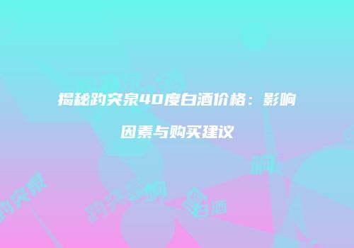 揭秘趵突泉40度白酒价格：影响因素与购买建议