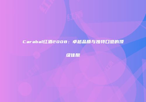 Carabal红酒2008：卓越品质与独特口感的顶级佳酿