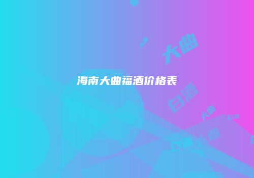 海南大曲福酒价格表