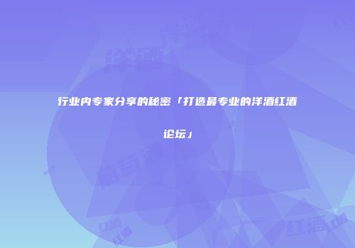 行业内专家分享的秘密「打造最专业的洋酒红酒论坛」