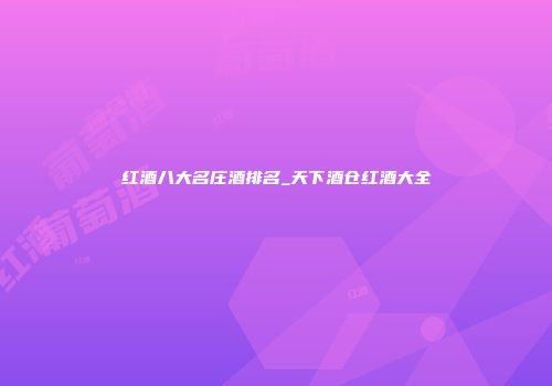 红酒八大名庄酒排名_天下酒仓红酒大全