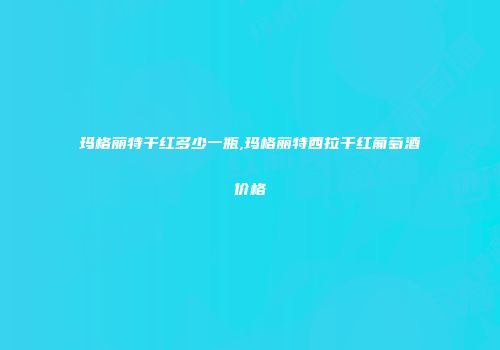 玛格丽特干红多少一瓶,玛格丽特西拉干红葡萄酒价格