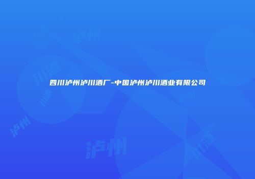 四川泸州泸川酒厂-中国泸州泸川酒业有限公司