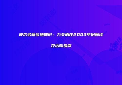 波尔多葡萄酒知识：力关酒庄2003年份解读及选购指南