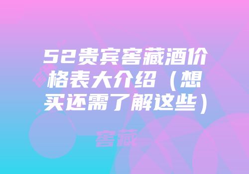 52贵宾窖藏酒价格表大介绍（想买还需了解这些）