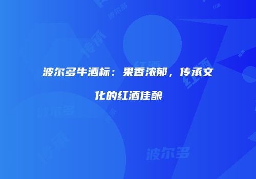 波尔多牛酒标：果香浓郁，传承文化的红酒佳酿