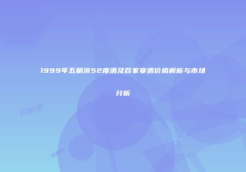 1999年五粮液52度酒及百家宴酒价格解析与市场分析