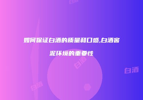 如何保证白酒的质量和口感,白酒窖泥环境的重要性