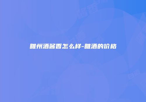 睢州酒酱香怎么样-睢酒的价格