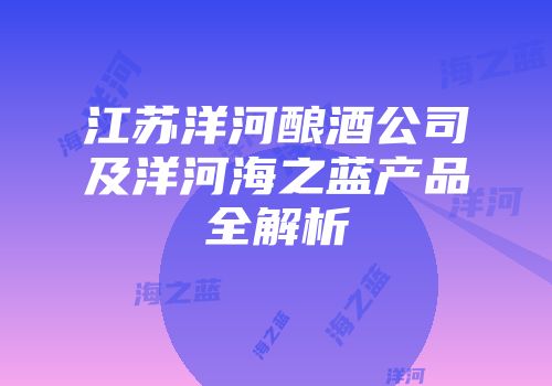 江苏洋河酿酒公司及洋河海之蓝产品全解析