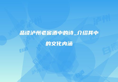 品读泸州老窖酒中的诗_介绍其中的文化内涵