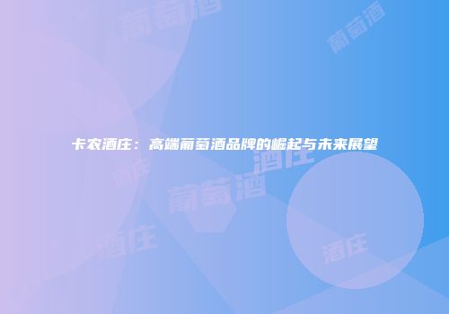 卡农酒庄：高端葡萄酒品牌的崛起与未来展望