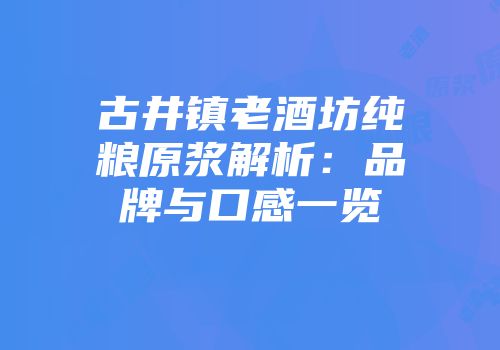 古井镇老酒坊纯粮原浆解析：品牌与口感一览