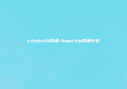 citybuilt啤酒-hopcity啤酒中文