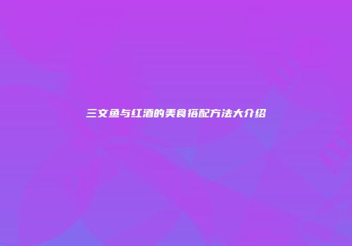 三文鱼与红酒的美食搭配方法大介绍